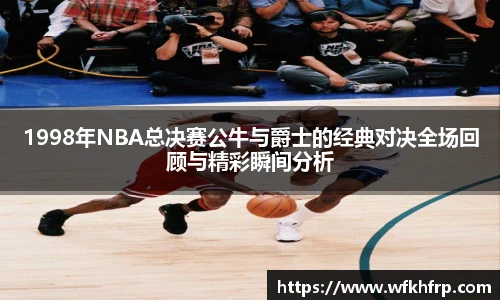 1998年NBA总决赛公牛与爵士的经典对决全场回顾与精彩瞬间分析
