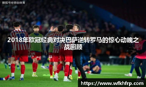 2018年欧冠经典对决巴萨逆转罗马的惊心动魄之战回顾