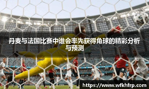 丹麦与法国比赛中谁会率先获得角球的精彩分析与预测