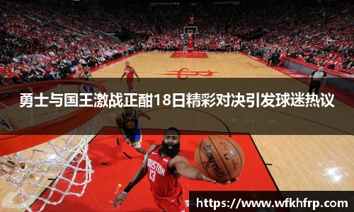勇士与国王激战正酣18日精彩对决引发球迷热议
