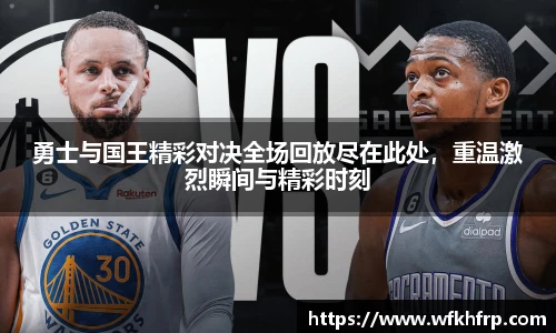 勇士与国王精彩对决全场回放尽在此处，重温激烈瞬间与精彩时刻