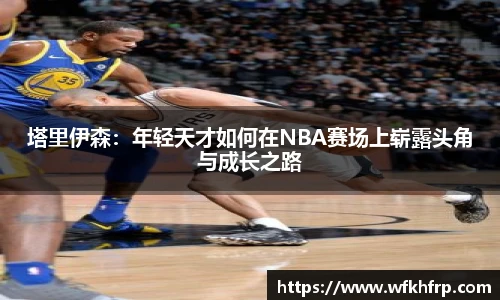 塔里伊森：年轻天才如何在NBA赛场上崭露头角与成长之路