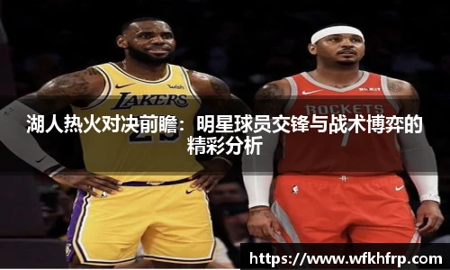 湖人热火对决前瞻：明星球员交锋与战术博弈的精彩分析