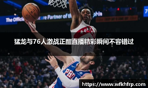 猛龙与76人激战正酣直播精彩瞬间不容错过